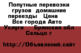 Попутные перевозки грузов, домашние переезды › Цена ­ 7 - Все города Авто » Услуги   . Брянская обл.,Сельцо г.